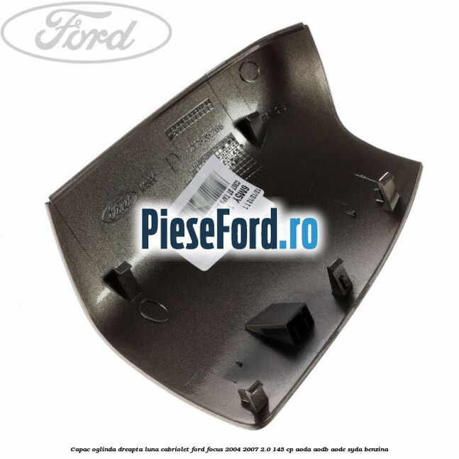 Capac oglinda dreapta luna cabriolet Ford Focus 2004-2007 2.0 145 cp AODA, AODB, AODE, SYDA benzina