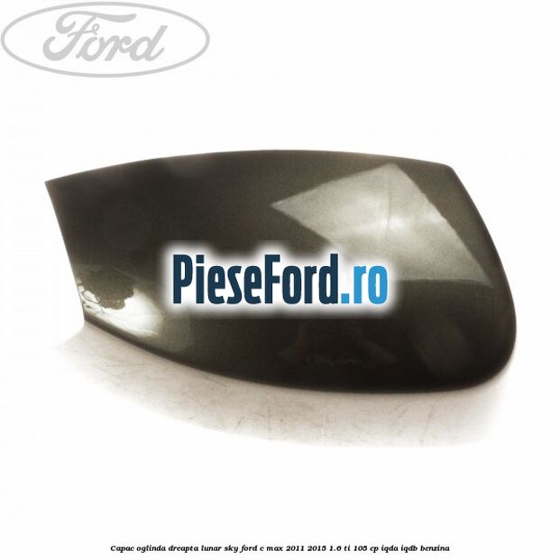 Capac oglinda dreapta lunar sky Ford C-Max 2011-2015 1.6 Ti 105 cp IQDA, IQDB benzina