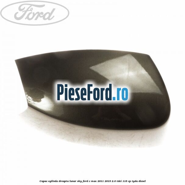 Capac oglinda dreapta lunar sky Ford C-Max 2011-2015 2.0 TDCi 115 cp TYDA diesel