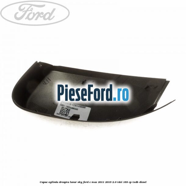 Capac oglinda dreapta lunar sky Ford C-Max 2011-2015 2.0 TDCi 163 cp TXDB diesel