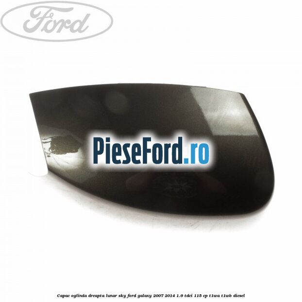 Capac oglinda dreapta lunar sky Ford Galaxy 2007-2014 1.6 TDCi 115 cp T1WA, T1WB diesel