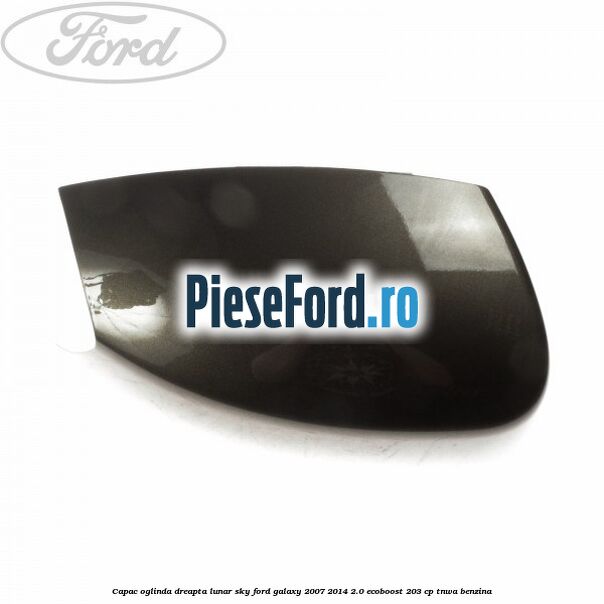 Capac oglinda dreapta lunar sky Ford Galaxy 2007-2014 2.0 EcoBoost 203 cp Capac oglinda dreapta lunar sky Ford Galaxy 2007-2014 2.0 EcoBoost 203 cp TNWA benzina