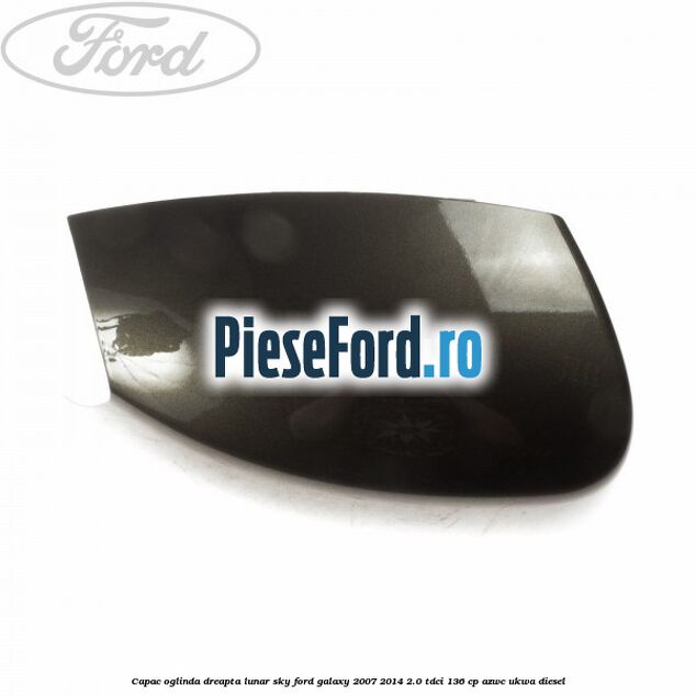 Capac oglinda dreapta lunar sky Ford Galaxy 2007-2014 2.0 TDCi 136 cp AZWC, UKWA diesel