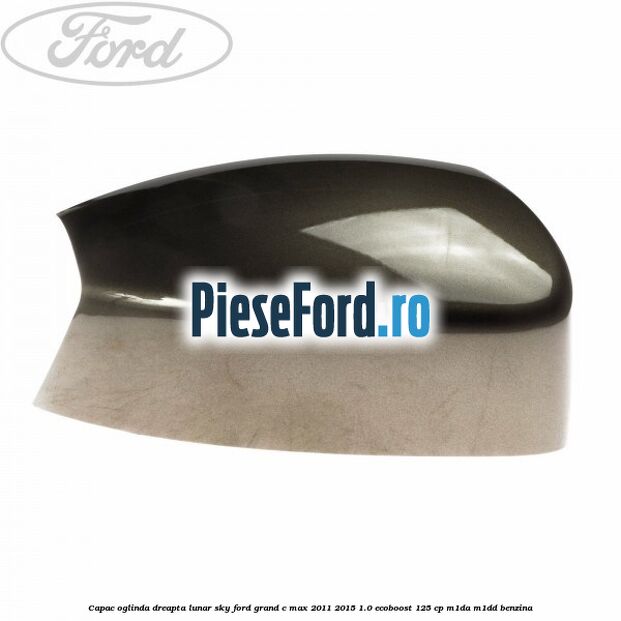 Capac oglinda dreapta lunar sky Ford Grand C-Max 2011-2015 1.0 EcoBoost 125 cp Capac oglinda dreapta lunar sky Ford Grand C-Max 2011-2015 1.0 EcoBoost 125 cp M1DA, M1DD benzina