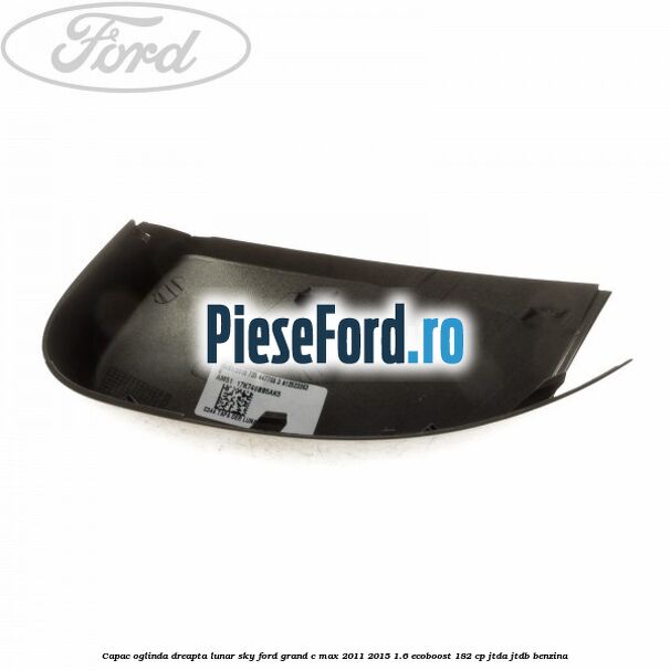 Capac oglinda dreapta lunar sky Ford Grand C-Max 2011-2015 1.6 EcoBoost 182 cp Capac oglinda dreapta lunar sky Ford Grand C-Max 2011-2015 1.6 EcoBoost 182 cp JTDA, JTDB benzina