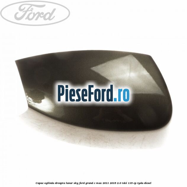 Capac oglinda dreapta lunar sky Ford Grand C-Max 2011-2015 2.0 TDCi 115 cp TYDA diesel