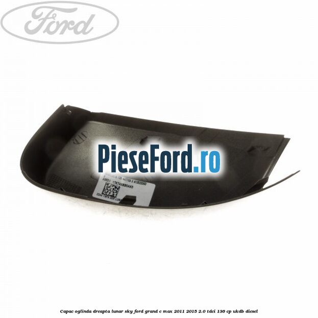 Capac oglinda dreapta lunar sky Ford Grand C-Max 2011-2015 2.0 TDCi 136 cp UKDB diesel