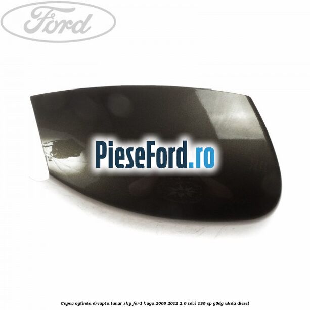 Capac oglinda dreapta lunar sky Ford Kuga 2008-2012 2.0 TDCi 136 cp G6DG, UKDA diesel
