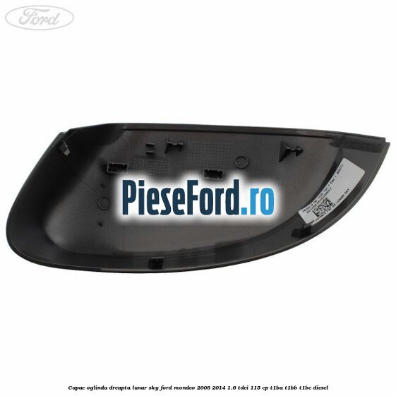 Capac oglinda dreapta lunar sky Ford Mondeo 2008-2014 1.6 TDCi 115 cp T1BA, T1BB, T1BC diesel