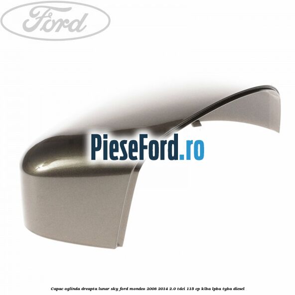 Capac oglinda dreapta lunar sky Ford Mondeo 2008-2014 2.0 TDCi 115 cp KLBA, LPBA, TYBA diesel