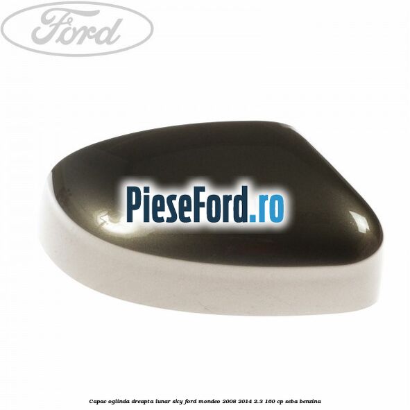 Capac oglinda dreapta lunar sky Ford Mondeo 2008-2014 2.3 160 cp Capac oglinda dreapta lunar sky Ford Mondeo 2008-2014 2.3 160 cp SEBA benzina