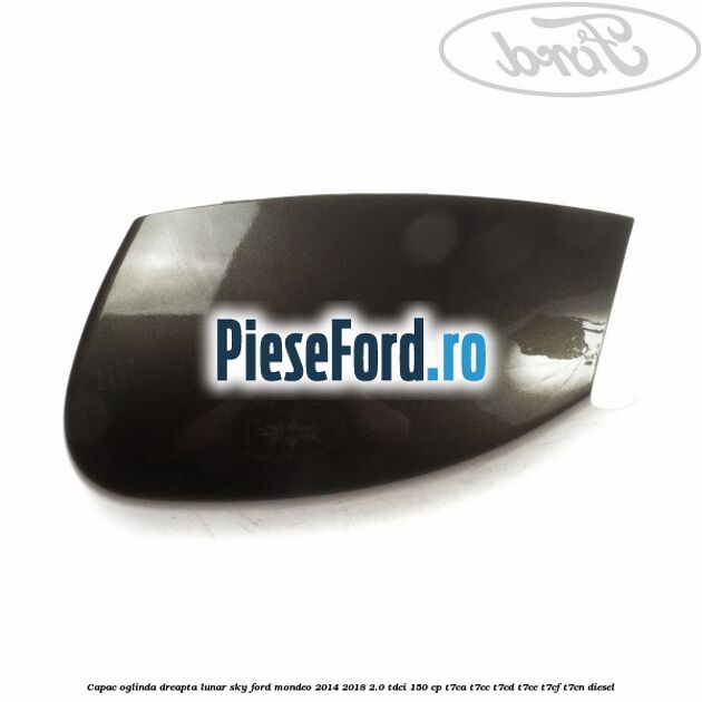 Capac oglinda dreapta lunar sky Ford Mondeo 2014-2018 2.0 TDCi 150 cp T7CA, T7CC, T7CD, T7CE, T7CF, T7CN diesel