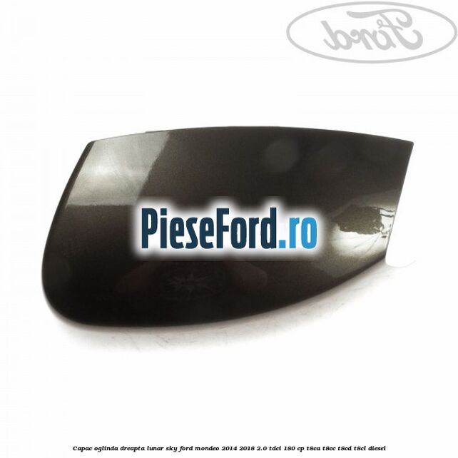 Capac oglinda dreapta lunar sky Ford Mondeo 2014-2018 2.0 TDCi 180 cp T8CA, T8CC, T8CD, T8CL diesel