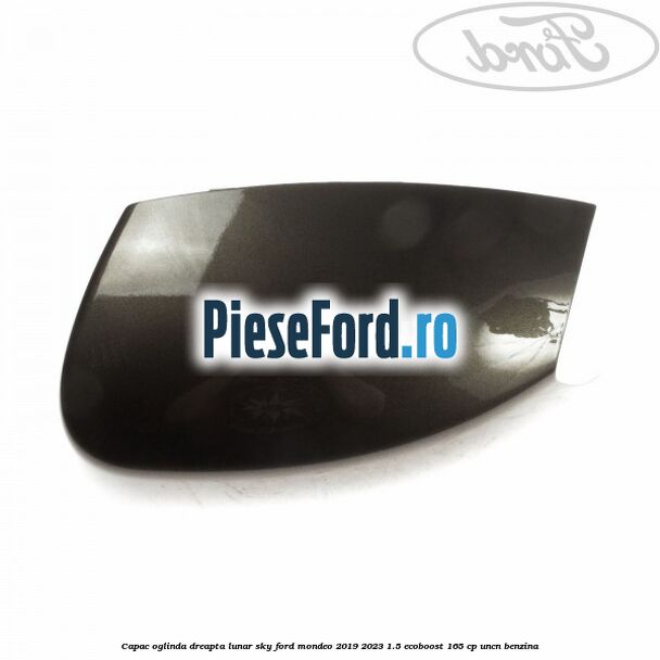 Capac oglinda dreapta lunar sky Ford Mondeo 2019-2023 1.5 EcoBoost 165 cp Capac oglinda dreapta lunar sky Ford Mondeo 2019-2023 1.5 EcoBoost 165 cp UNCN benzina