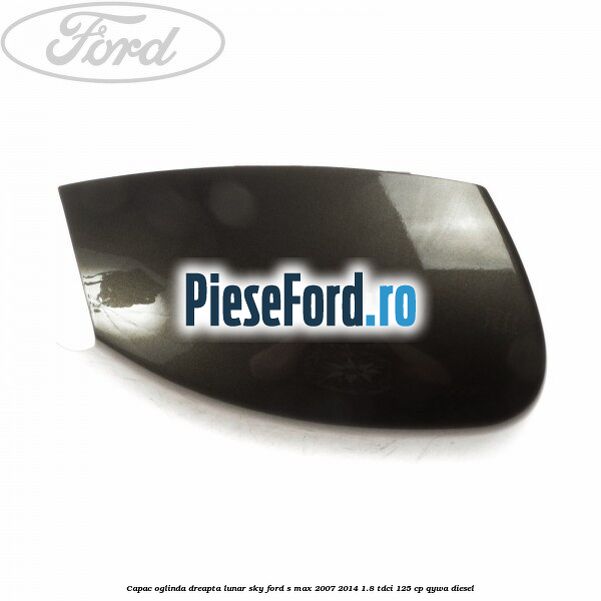 Capac oglinda dreapta lunar sky Ford S-Max 2007-2014 1.8 TDCi 125 cp QYWA diesel
