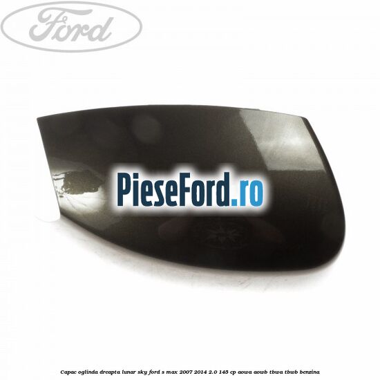 Capac oglinda dreapta lunar sky Ford S-Max 2007-2014 2.0 145 cp AOWA, AOWB, TBWA, TBWB benzina