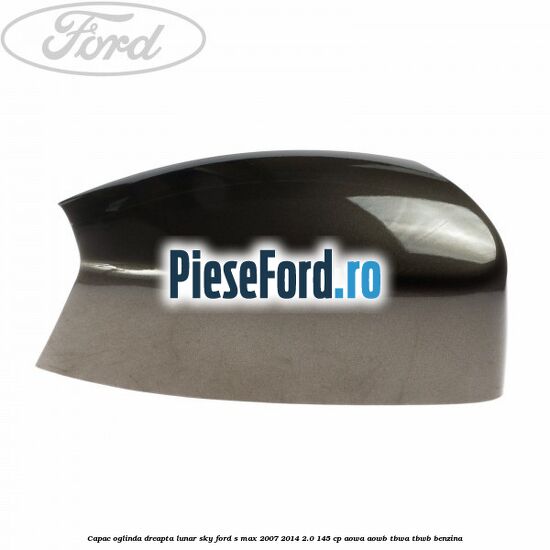 Capac oglinda dreapta lunar sky Ford S-Max 2007-2014 2.0 145 cp AOWA, AOWB, TBWA, TBWB benzina