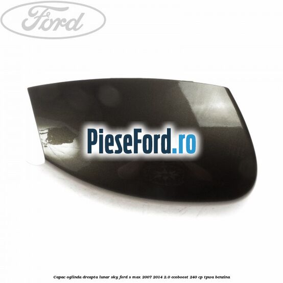 Capac oglinda dreapta lunar sky Ford S-Max 2007-2014 2.0 EcoBoost 240 cp TPWA benzina