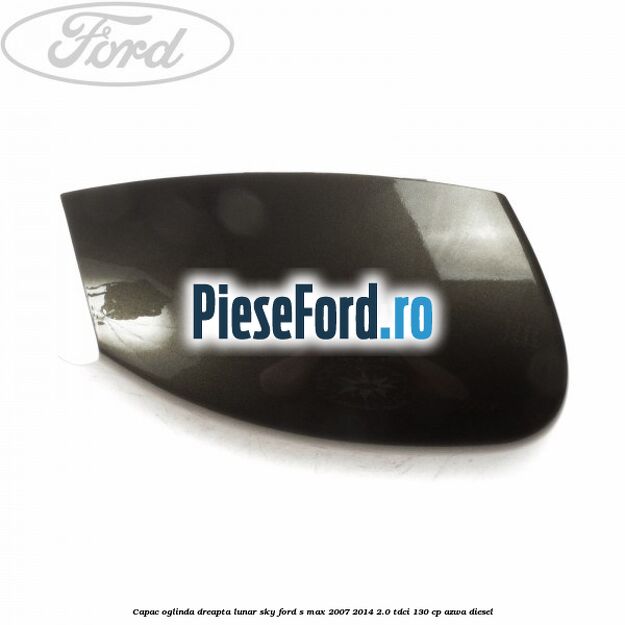 Capac oglinda dreapta lunar sky Ford S-Max 2007-2014 2.0 TDCi 130 cp AZWA diesel