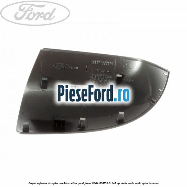 Capac oglinda dreapta machine silver Ford Focus 2004-2007 2.0 145 cp AODA, AODB, AODE, SYDA benzina