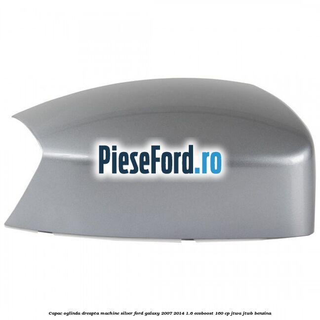 Capac oglinda dreapta machine silver Ford Galaxy 2007-2014 1.6 EcoBoost 160 cp Capac oglinda dreapta machine silver Ford Galaxy 2007-2014 1.6 EcoBoost 160 cp JTWA, JTWB benzina