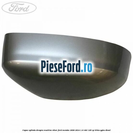 Capac oglinda dreapta machine silver Ford Mondeo 2008-2014 1.8 TDCi 125 cp KHBA, QYBA diesel