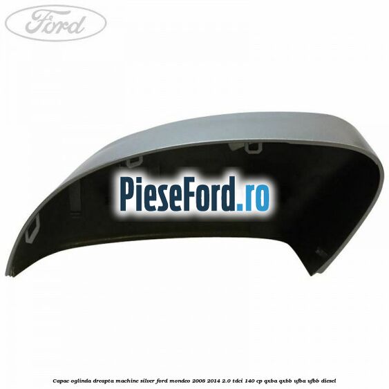 Capac oglinda dreapta machine silver Ford Mondeo 2008-2014 2.0 TDCi 140 cp Capac oglinda dreapta machine silver Ford Mondeo 2008-2014 2.0 TDCi 140 cp QXBA, QXBB, UFBA, UFBB diesel