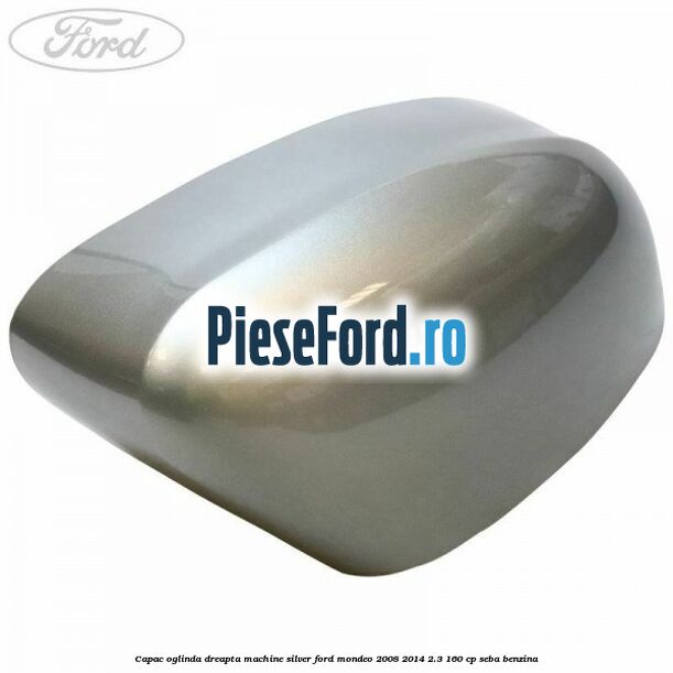 Capac oglinda dreapta machine silver Ford Mondeo 2008-2014 2.3 160 cp SEBA benzina