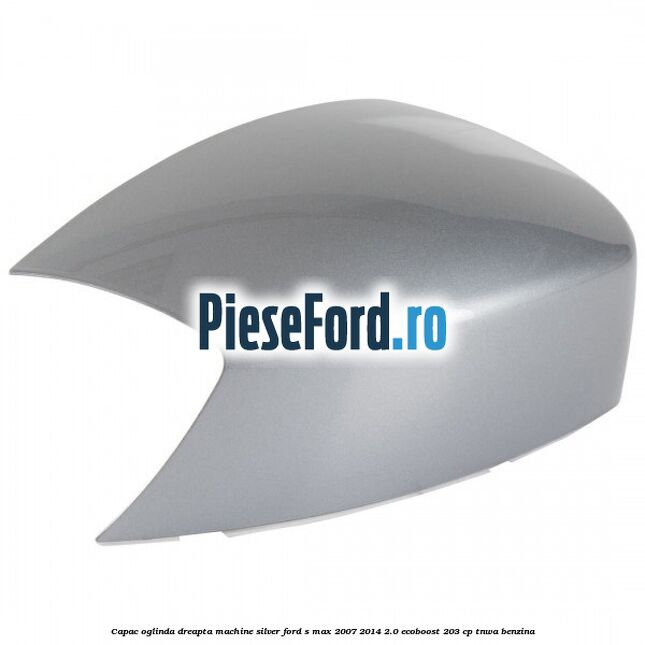 Capac oglinda dreapta machine silver Ford S-Max 2007-2014 2.0 EcoBoost 203 cp Capac oglinda dreapta machine silver Ford S-Max 2007-2014 2.0 EcoBoost 203 cp TNWA benzina