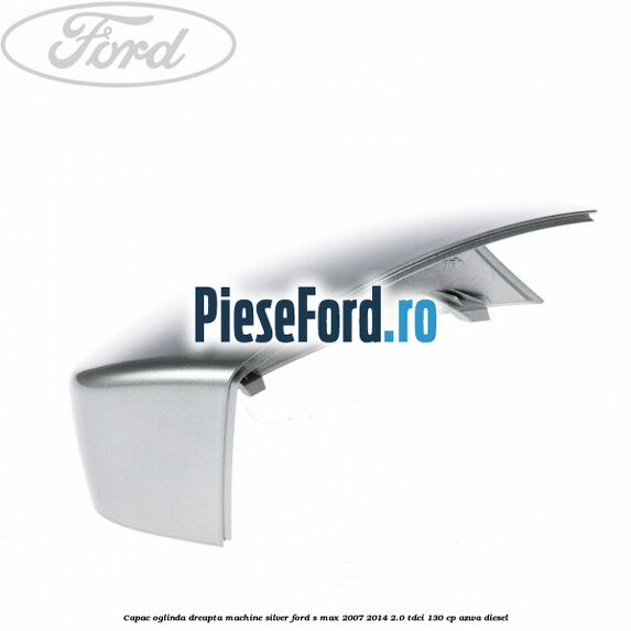 Capac oglinda dreapta machine silver Ford S-Max 2007-2014 2.0 TDCi 130 cp AZWA diesel