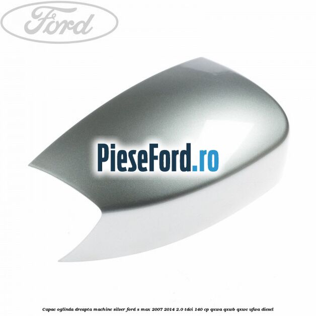 Capac oglinda dreapta machine silver Ford S-Max 2007-2014 2.0 TDCi 140 cp QXWA, QXWB, QXWC, UFWA diesel