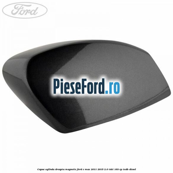 Capac oglinda dreapta Magnetic Ford C-Max 2011-2015 2.0 TDCi 163 cp Capac oglinda dreapta Magnetic Ford C-Max 2011-2015 2.0 TDCi 163 cp TXDB diesel