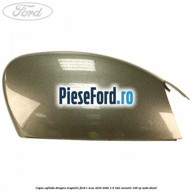 Capac oglinda dreapta Magnetic Ford C-Max 2016-2020 1.5 TDCi ECOnetic 105 cp AEDA diesel