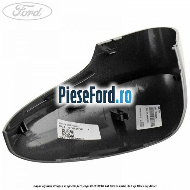 Capac oglinda dreapta magnetic Ford Edge 2016-2018 2.0 TDCi Bi-Turbo 210 cp T9CE, T9CF diesel