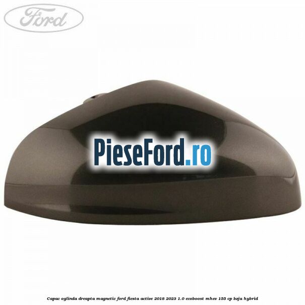 Capac oglinda dreapta magnetic Ford Fiesta Active 2018-2023 1.0 EcoBoost mHEV 155 cp BZJA Hybrid