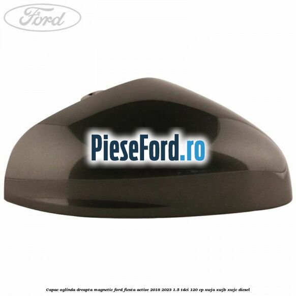 Capac oglinda dreapta magnetic Ford Fiesta Active 2018-2023 1.5 TDCi 120 cp XWJA, XWJB, XWJC diesel