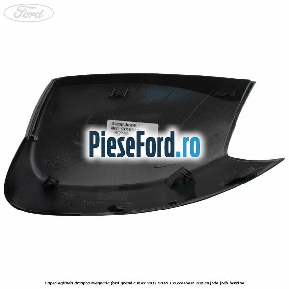 Capac oglinda dreapta Magnetic Ford Grand C-Max 2011-2015 1.6 EcoBoost 182 cp JTDA, JTDB benzina