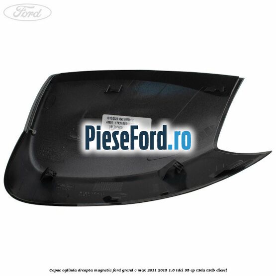 Capac oglinda dreapta Magnetic Ford Grand C-Max 2011-2015 1.6 TDCi 95 cp T3DA, T3DB diesel