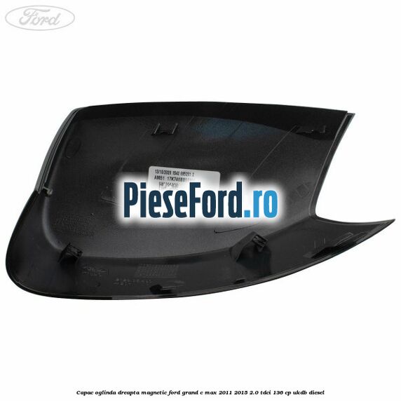 Capac oglinda dreapta Magnetic Ford Grand C-Max 2011-2015 2.0 TDCi 136 cp UKDB diesel