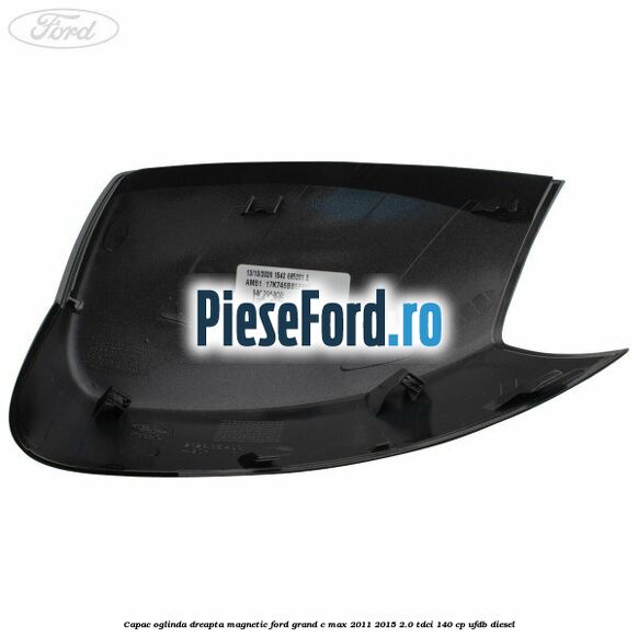 Capac oglinda dreapta Magnetic Ford Grand C-Max 2011-2015 2.0 TDCi 140 cp UFDB diesel