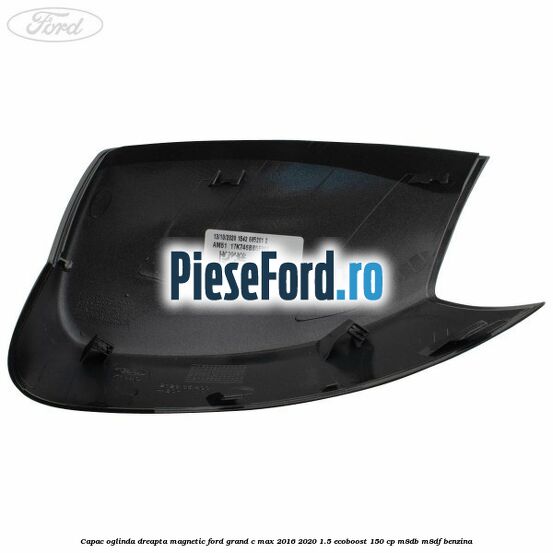 Capac oglinda dreapta Magnetic Ford Grand C-Max 2016-2020 1.5 EcoBoost 150 cp M8DB, M8DF benzina