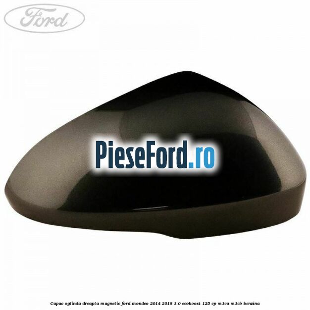Capac oglinda dreapta magnetic Ford Mondeo 2014-2018 1.0 EcoBoost 125 cp M1CA, M1CB benzina