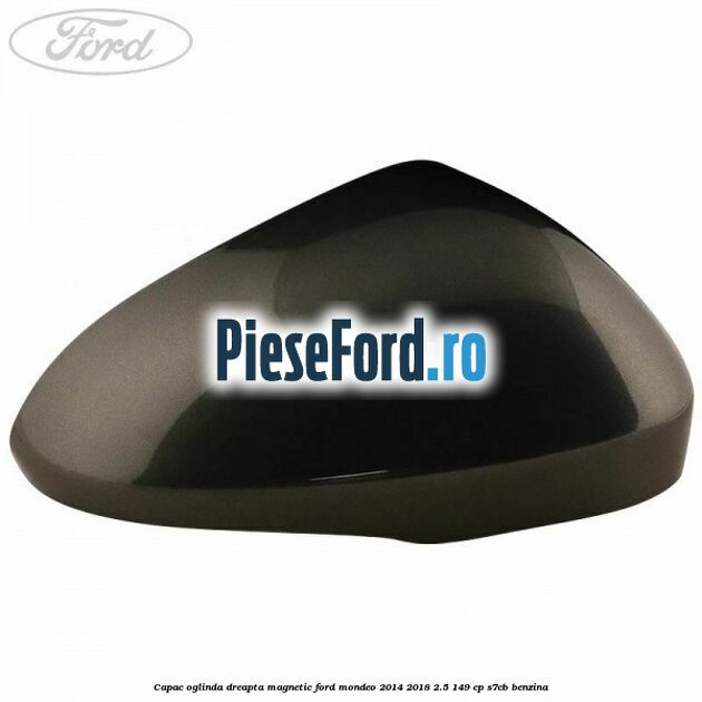 Capac oglinda dreapta magnetic Ford Mondeo 2014-2018 2.5 149 cp S7CB benzina