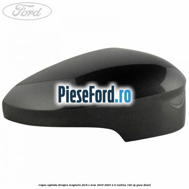 Capac oglinda dreapta magnetic Ford S-Max 2015-2023 2.0 EcoBlue 120 cp YNCA diesel