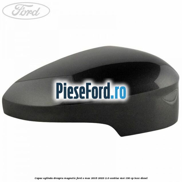 Capac oglinda dreapta magnetic Ford S-Max 2015-2023 2.0 EcoBlue 4x4 190 cp BCCC diesel