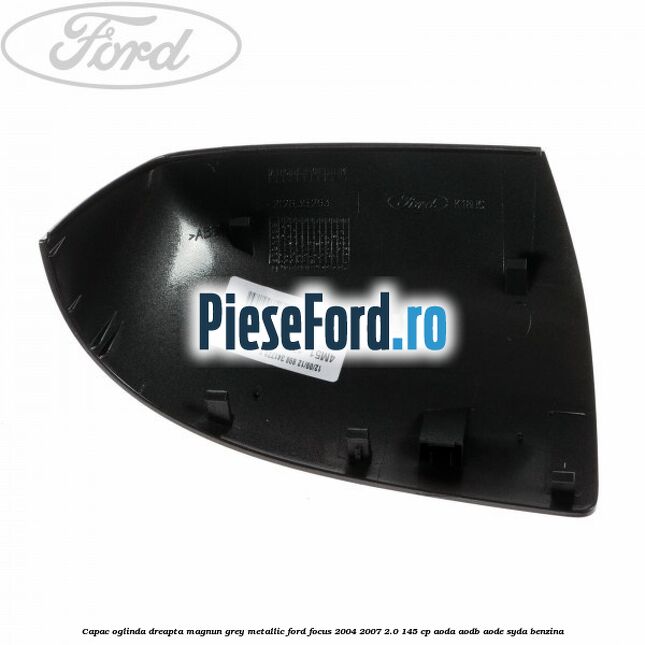 Capac oglinda dreapta magnun grey metallic Ford Focus 2004-2007 2.0 145 cp AODA, AODB, AODE, SYDA benzina