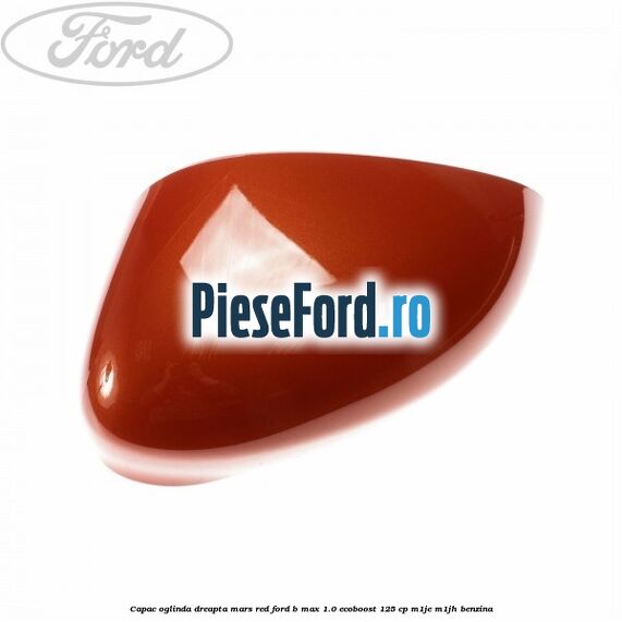 Capac oglinda dreapta mars red Ford B-Max 1.0 EcoBoost 125 cp M1JE, M1JH benzina