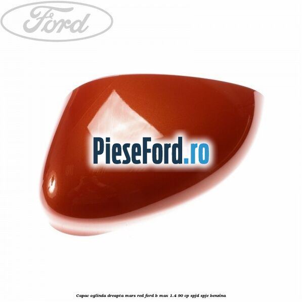 Capac oglinda dreapta mars red Ford B-Max 1.4 90 cp SPJD, SPJE benzina