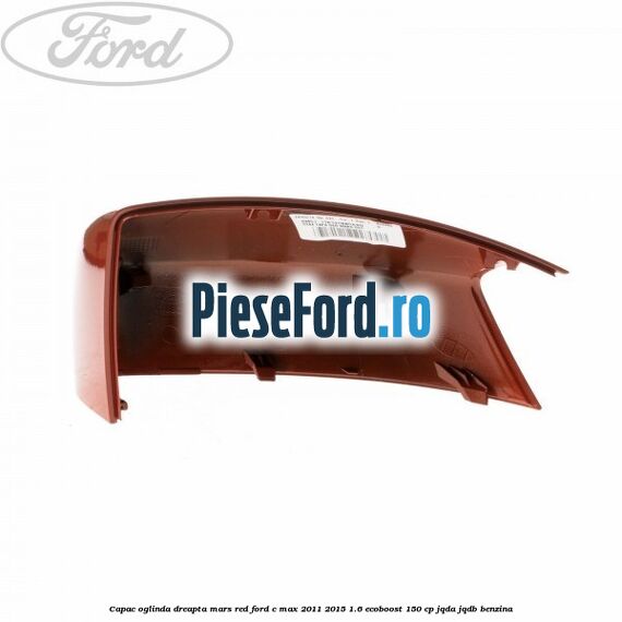 Capac oglinda dreapta mars red Ford C-Max 2011-2015 1.6 EcoBoost 150 cp JQDA, JQDB benzina