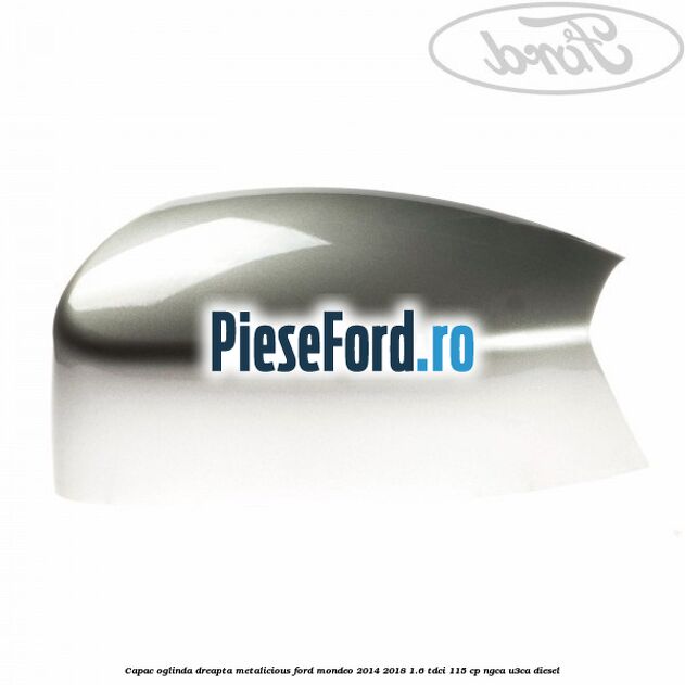 Capac oglinda dreapta metalicious Ford Mondeo 2014-2018 1.6 TDCi 115 cp Capac oglinda dreapta metalicious Ford Mondeo 2014-2018 1.6 TDCi 115 cp NGCA, U3CA diesel